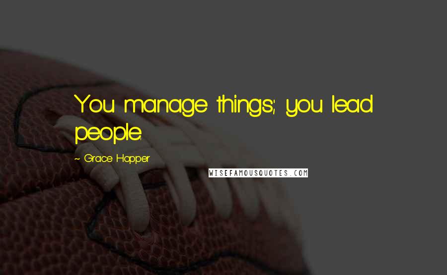 Grace Hopper Quotes: You manage things; you lead people.