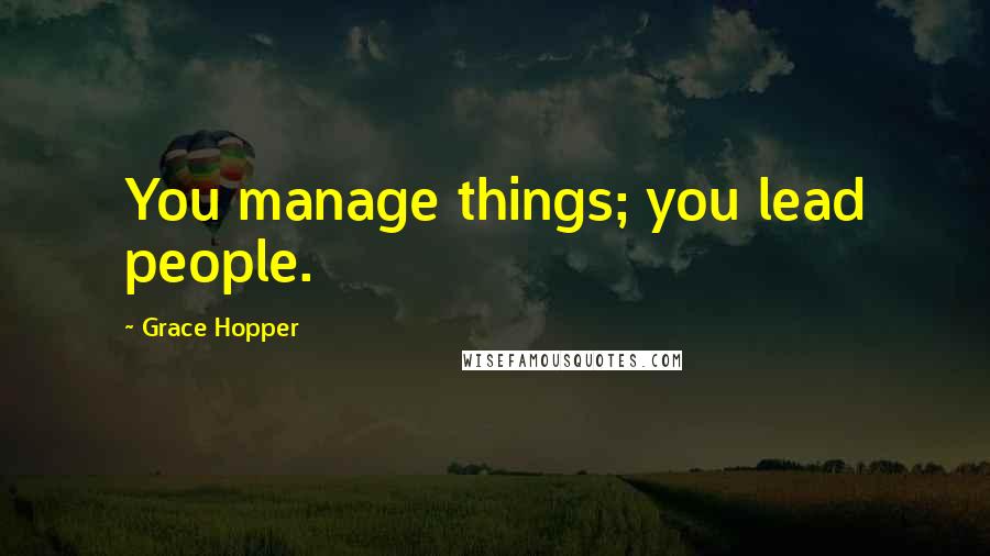 Grace Hopper Quotes: You manage things; you lead people.