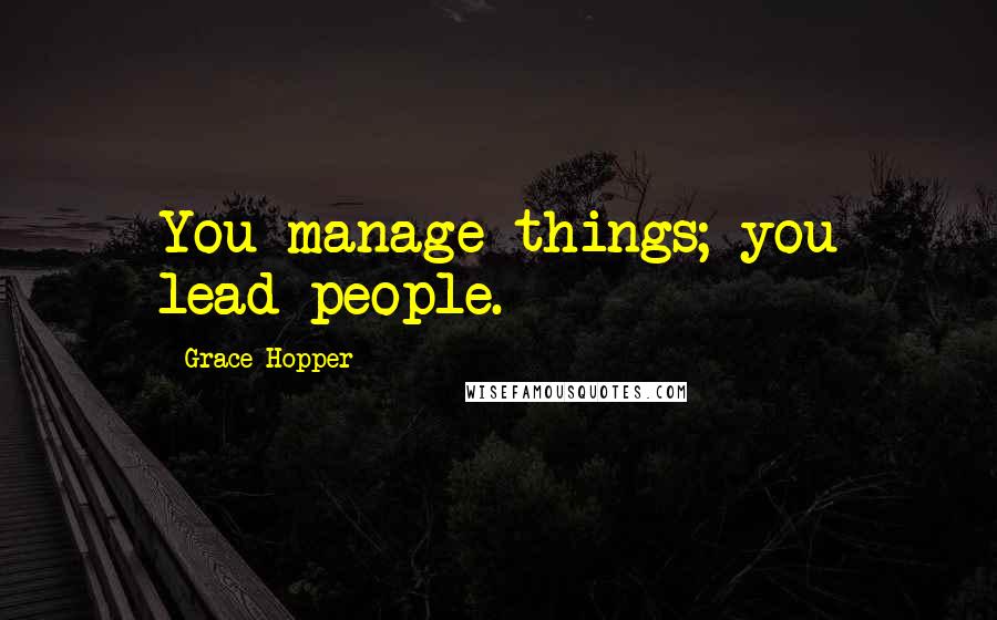 Grace Hopper Quotes: You manage things; you lead people.