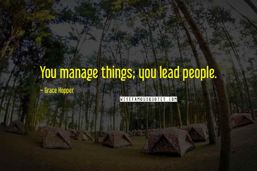 Grace Hopper Quotes: You manage things; you lead people.