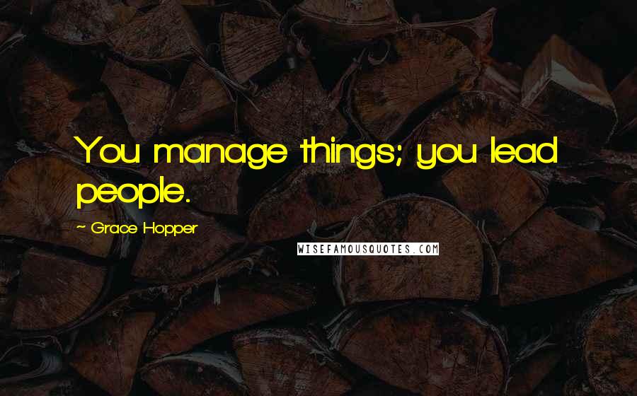 Grace Hopper Quotes: You manage things; you lead people.