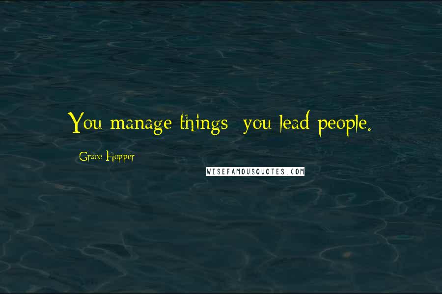 Grace Hopper Quotes: You manage things; you lead people.