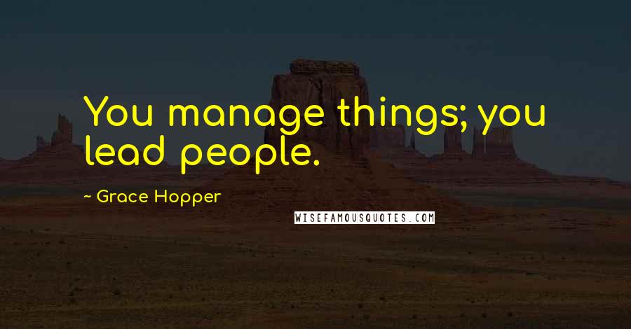 Grace Hopper Quotes: You manage things; you lead people.