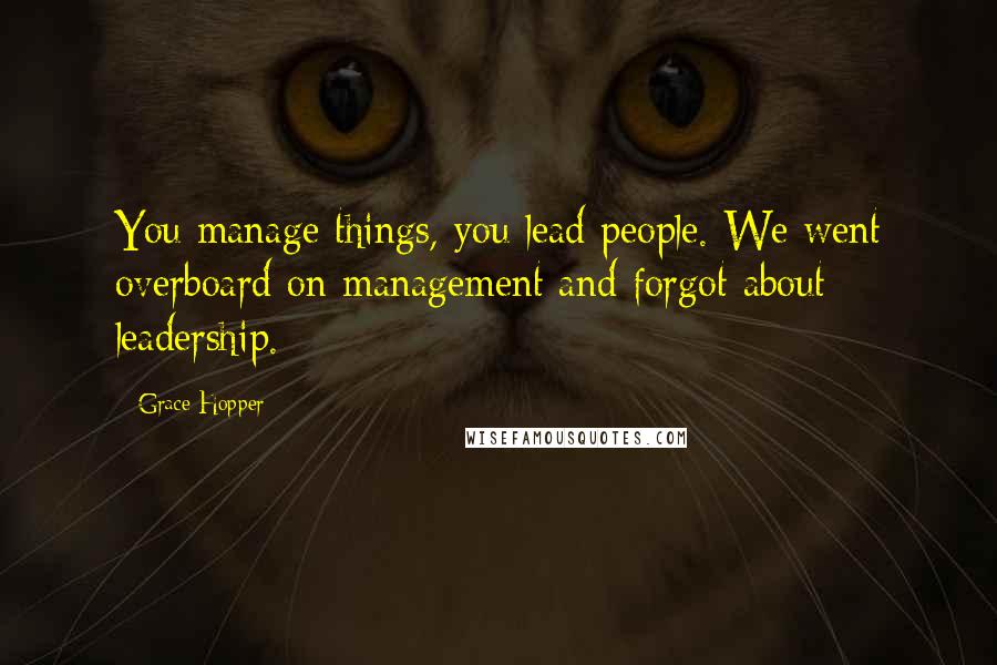 Grace Hopper Quotes: You manage things, you lead people. We went overboard on management and forgot about leadership.