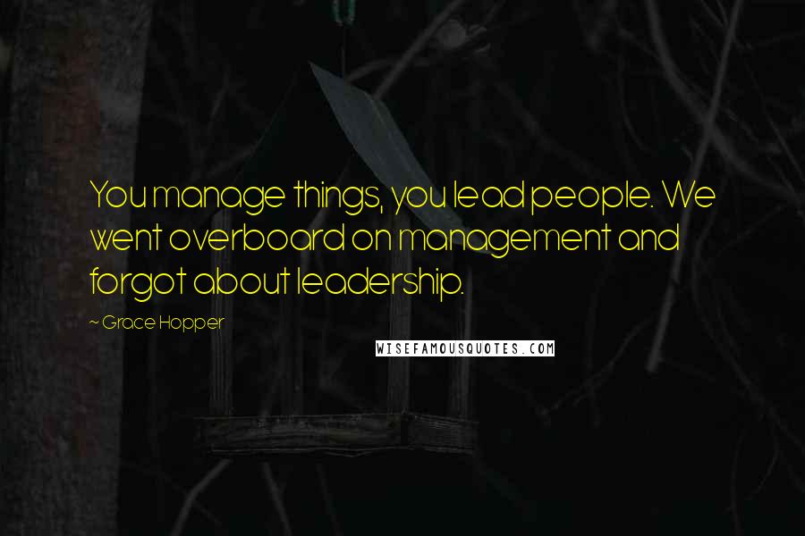 Grace Hopper Quotes: You manage things, you lead people. We went overboard on management and forgot about leadership.