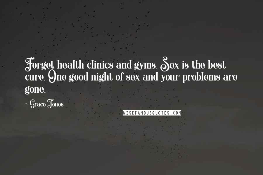 Grace Jones Quotes: Forget health clinics and gyms. Sex is the best cure. One good night of sex and your problems are gone.