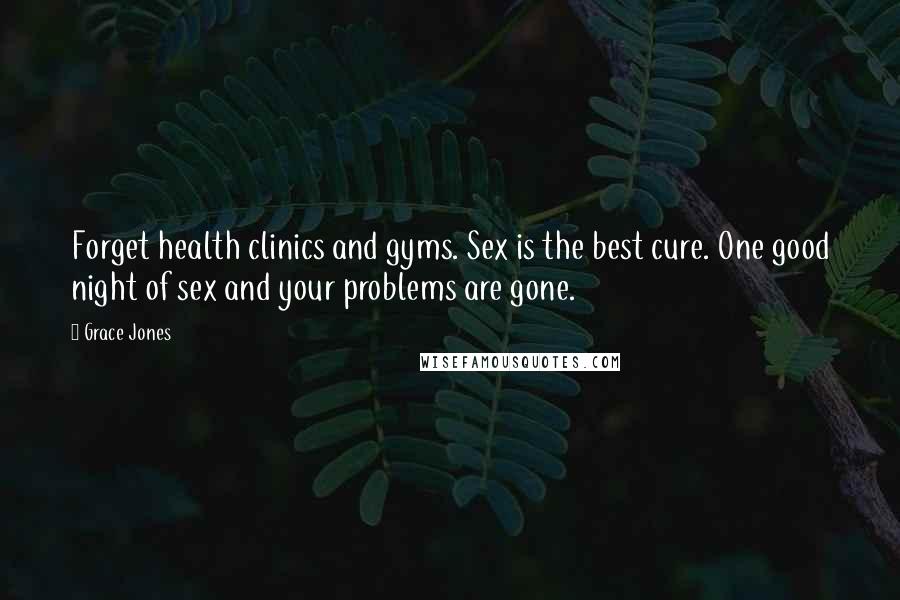 Grace Jones Quotes: Forget health clinics and gyms. Sex is the best cure. One good night of sex and your problems are gone.