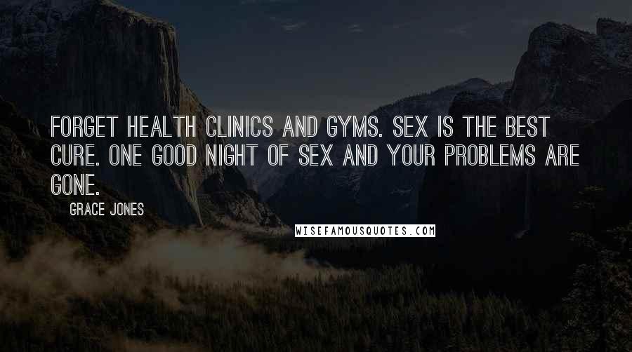 Grace Jones Quotes: Forget health clinics and gyms. Sex is the best cure. One good night of sex and your problems are gone.