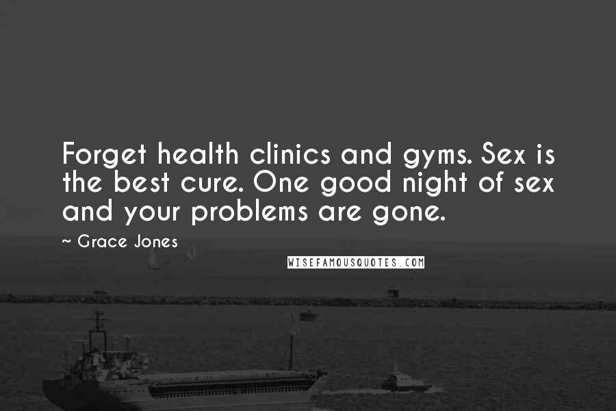 Grace Jones Quotes: Forget health clinics and gyms. Sex is the best cure. One good night of sex and your problems are gone.