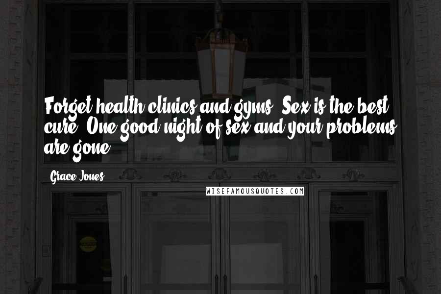 Grace Jones Quotes: Forget health clinics and gyms. Sex is the best cure. One good night of sex and your problems are gone.