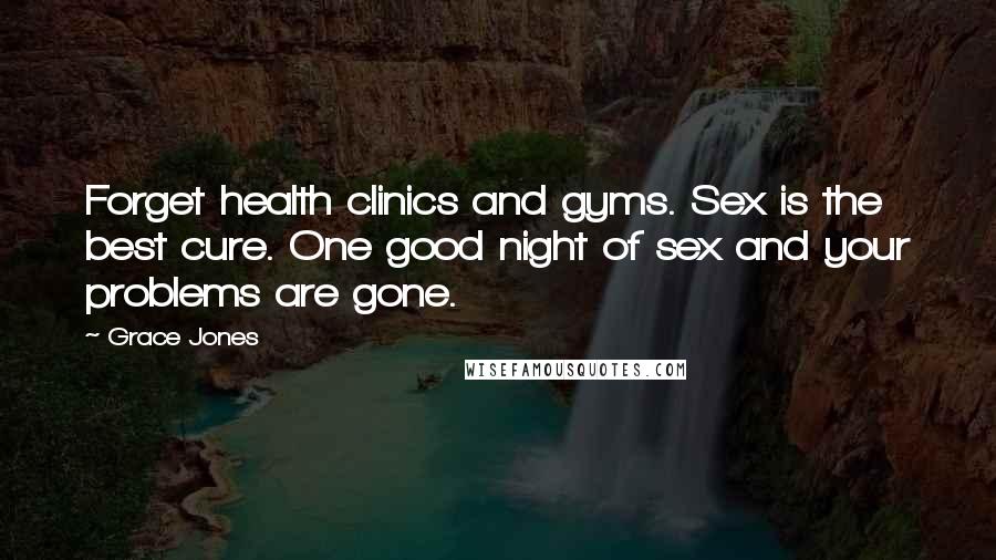 Grace Jones Quotes: Forget health clinics and gyms. Sex is the best cure. One good night of sex and your problems are gone.