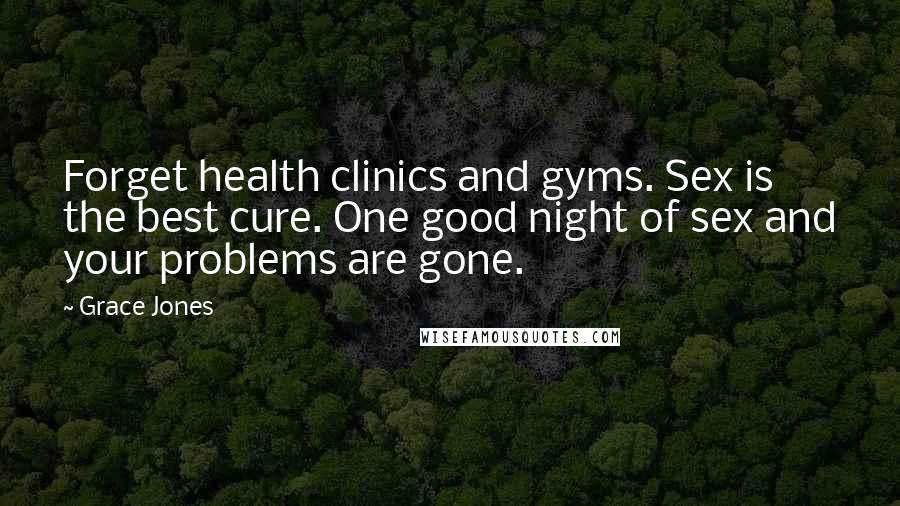 Grace Jones Quotes: Forget health clinics and gyms. Sex is the best cure. One good night of sex and your problems are gone.