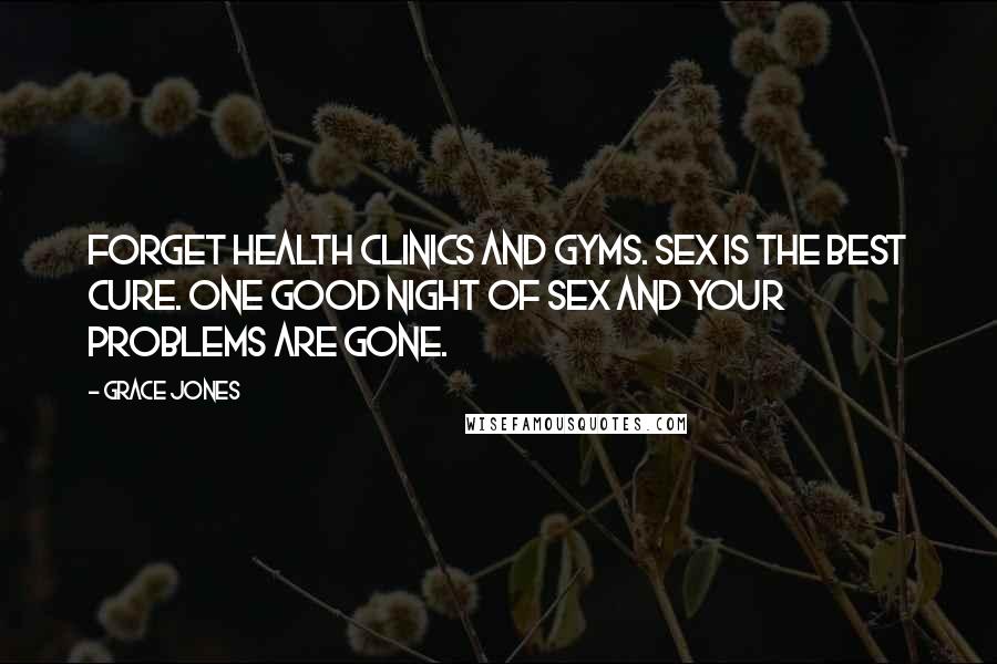 Grace Jones Quotes: Forget health clinics and gyms. Sex is the best cure. One good night of sex and your problems are gone.