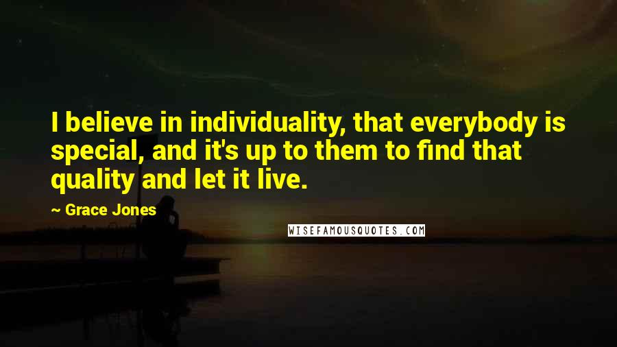 Grace Jones Quotes: I believe in individuality, that everybody is special, and it's up to them to find that quality and let it live.