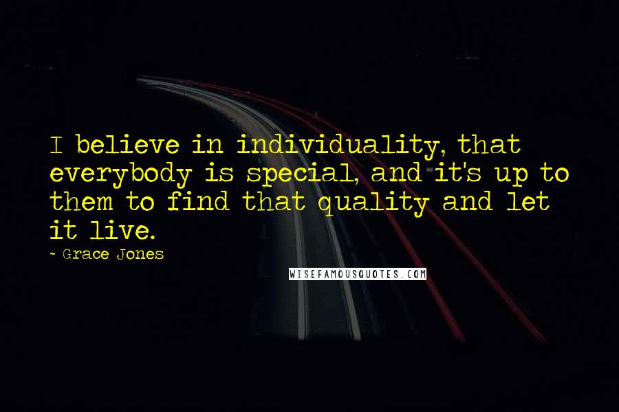 Grace Jones Quotes: I believe in individuality, that everybody is special, and it's up to them to find that quality and let it live.
