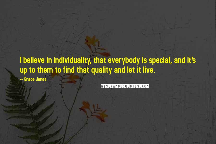 Grace Jones Quotes: I believe in individuality, that everybody is special, and it's up to them to find that quality and let it live.