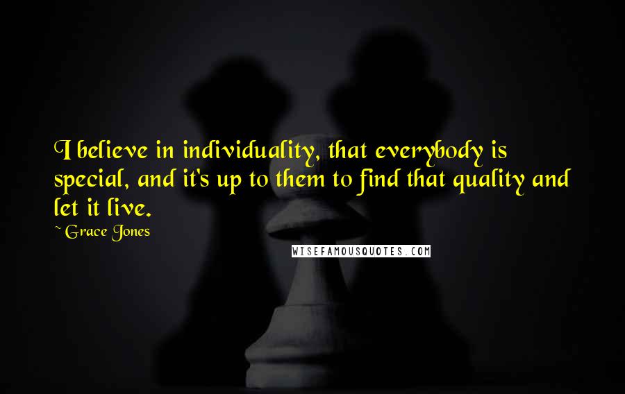 Grace Jones Quotes: I believe in individuality, that everybody is special, and it's up to them to find that quality and let it live.