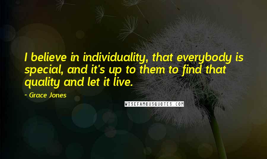 Grace Jones Quotes: I believe in individuality, that everybody is special, and it's up to them to find that quality and let it live.