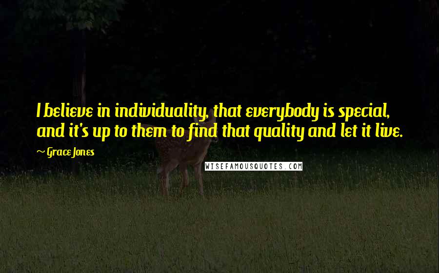 Grace Jones Quotes: I believe in individuality, that everybody is special, and it's up to them to find that quality and let it live.