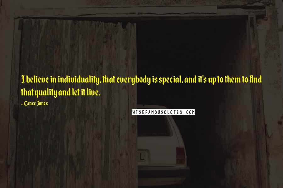 Grace Jones Quotes: I believe in individuality, that everybody is special, and it's up to them to find that quality and let it live.