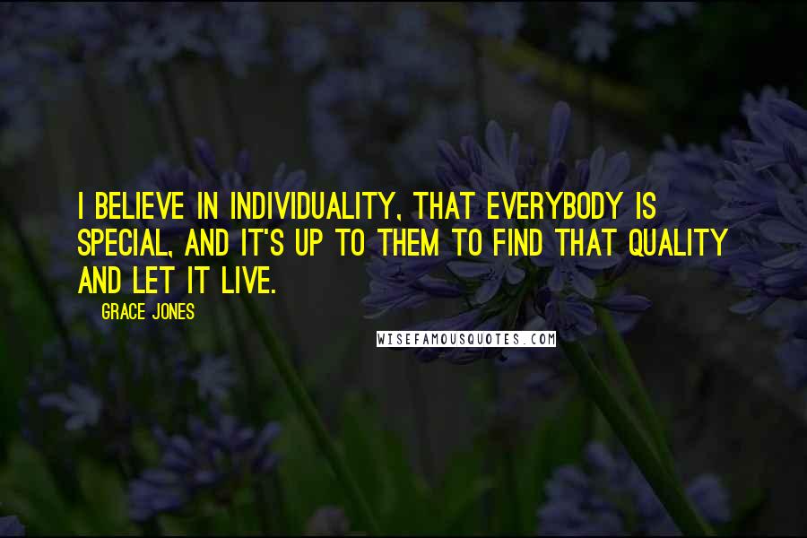 Grace Jones Quotes: I believe in individuality, that everybody is special, and it's up to them to find that quality and let it live.