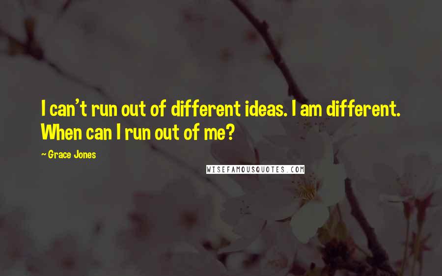 Grace Jones Quotes: I can't run out of different ideas. I am different. When can I run out of me?