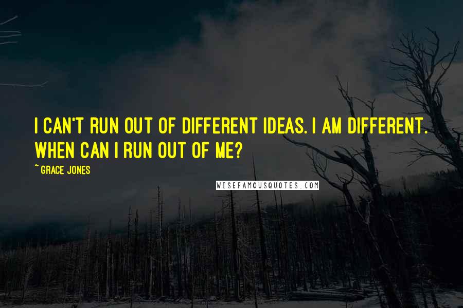 Grace Jones Quotes: I can't run out of different ideas. I am different. When can I run out of me?