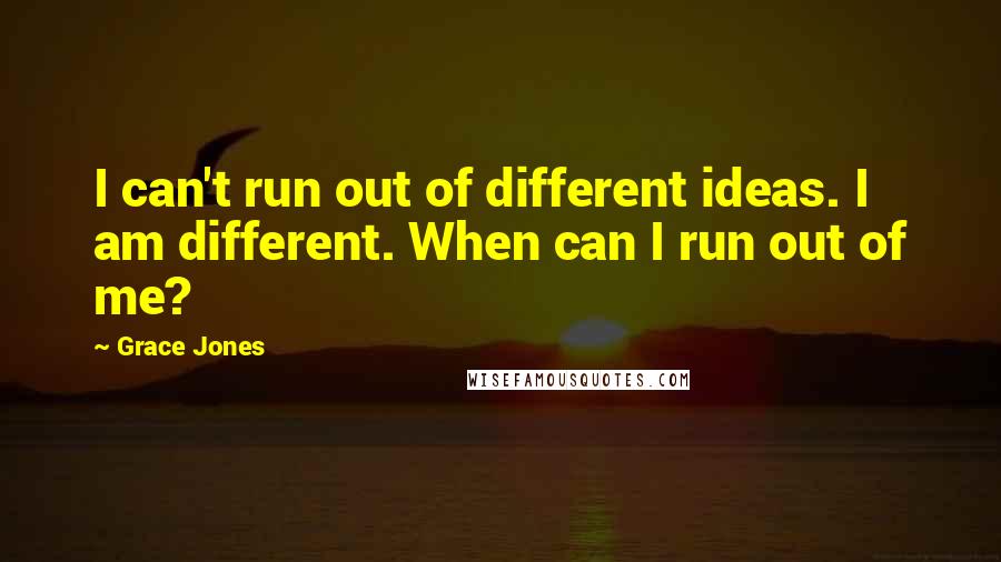 Grace Jones Quotes: I can't run out of different ideas. I am different. When can I run out of me?