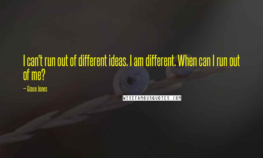 Grace Jones Quotes: I can't run out of different ideas. I am different. When can I run out of me?