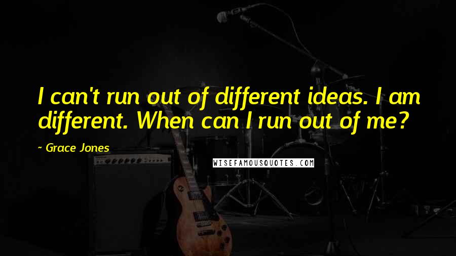 Grace Jones Quotes: I can't run out of different ideas. I am different. When can I run out of me?