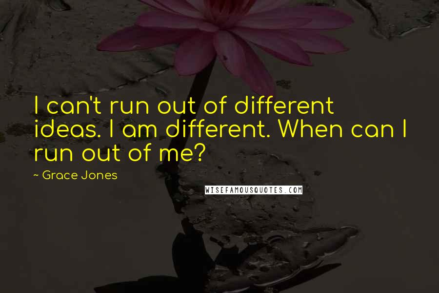 Grace Jones Quotes: I can't run out of different ideas. I am different. When can I run out of me?