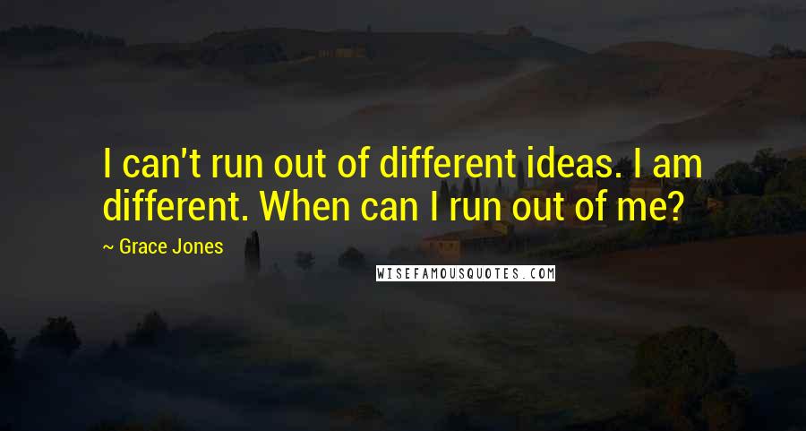 Grace Jones Quotes: I can't run out of different ideas. I am different. When can I run out of me?