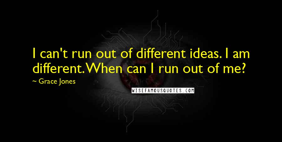 Grace Jones Quotes: I can't run out of different ideas. I am different. When can I run out of me?