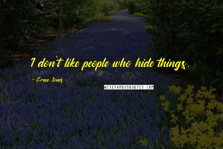 Grace Jones Quotes: I don't like people who hide things.