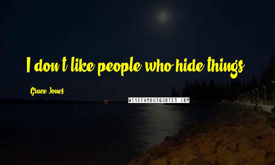 Grace Jones Quotes: I don't like people who hide things.