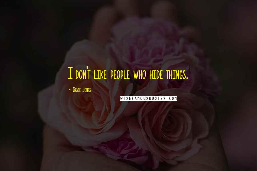 Grace Jones Quotes: I don't like people who hide things.