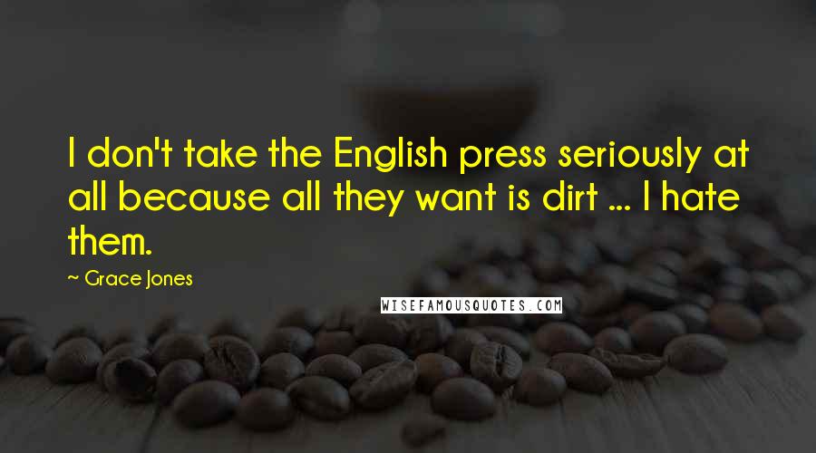 Grace Jones Quotes: I don't take the English press seriously at all because all they want is dirt ... I hate them.
