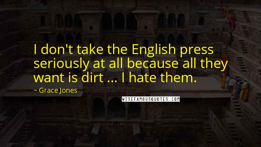 Grace Jones Quotes: I don't take the English press seriously at all because all they want is dirt ... I hate them.