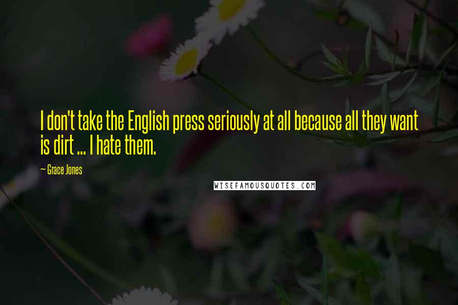 Grace Jones Quotes: I don't take the English press seriously at all because all they want is dirt ... I hate them.