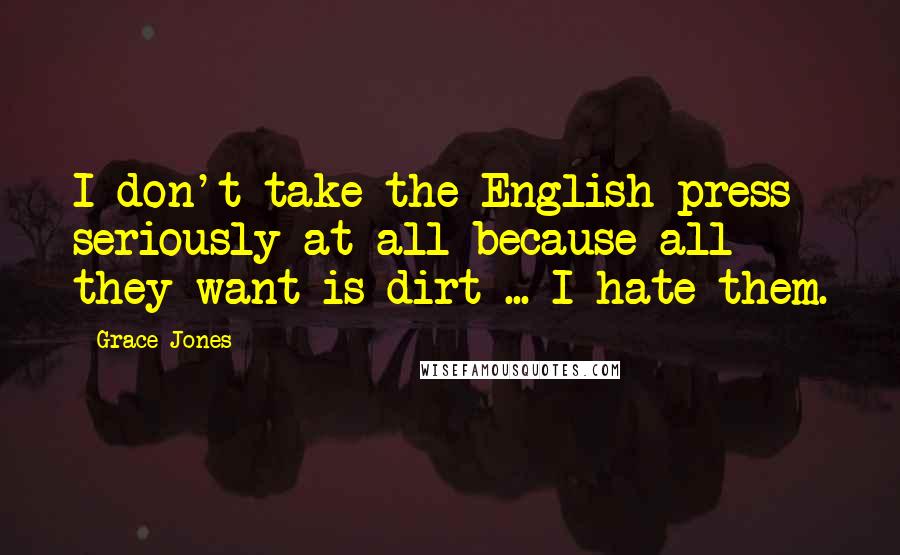 Grace Jones Quotes: I don't take the English press seriously at all because all they want is dirt ... I hate them.