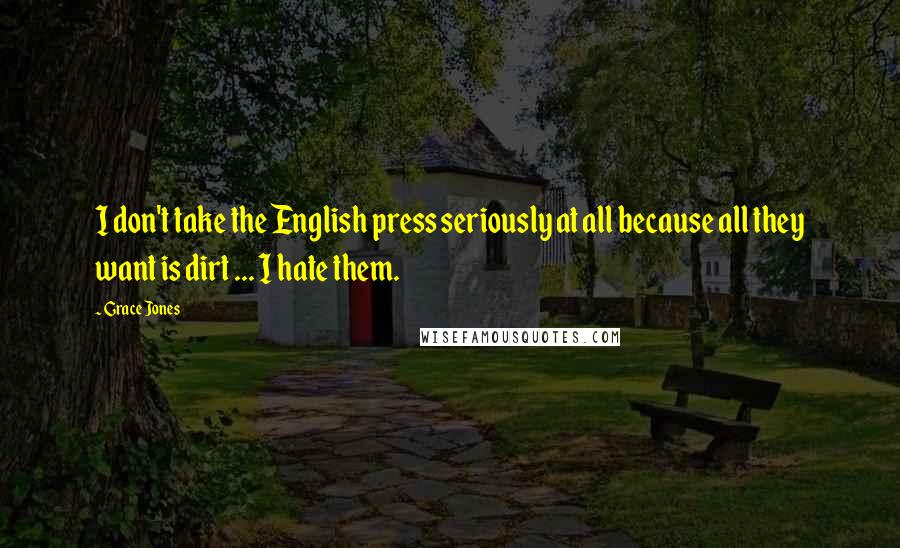 Grace Jones Quotes: I don't take the English press seriously at all because all they want is dirt ... I hate them.