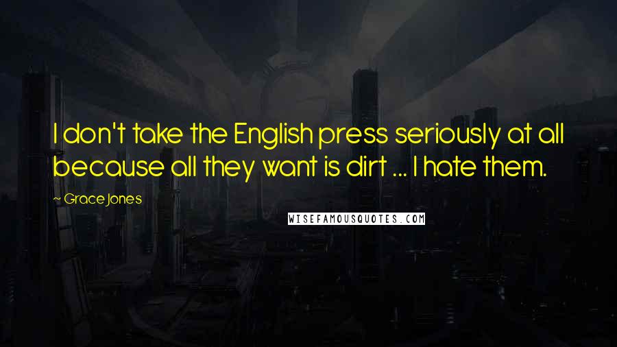 Grace Jones Quotes: I don't take the English press seriously at all because all they want is dirt ... I hate them.