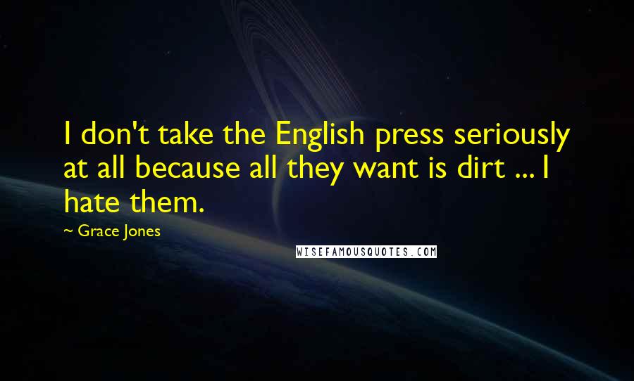 Grace Jones Quotes: I don't take the English press seriously at all because all they want is dirt ... I hate them.