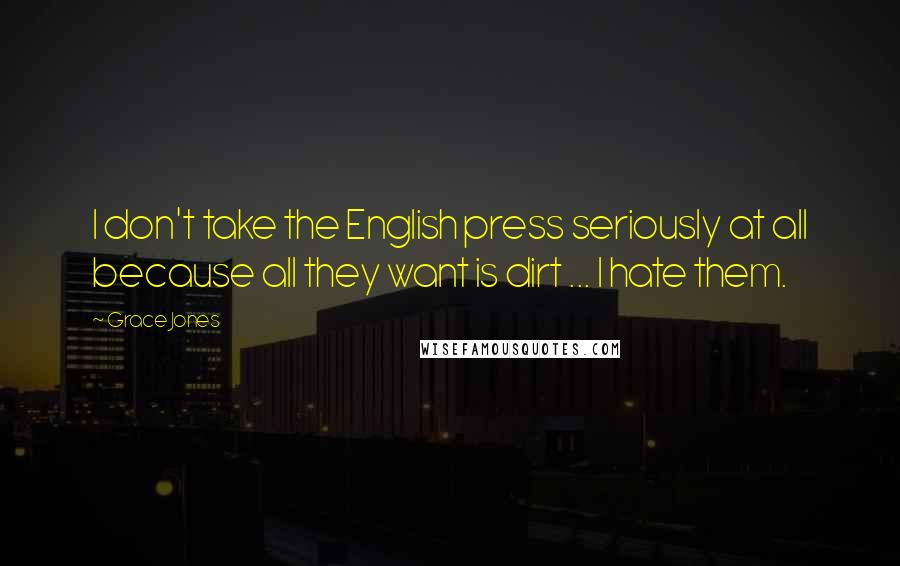 Grace Jones Quotes: I don't take the English press seriously at all because all they want is dirt ... I hate them.