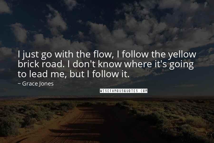 Grace Jones Quotes: I just go with the flow, I follow the yellow brick road. I don't know where it's going to lead me, but I follow it.