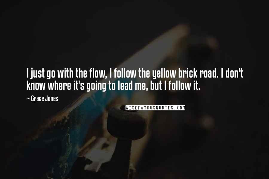 Grace Jones Quotes: I just go with the flow, I follow the yellow brick road. I don't know where it's going to lead me, but I follow it.