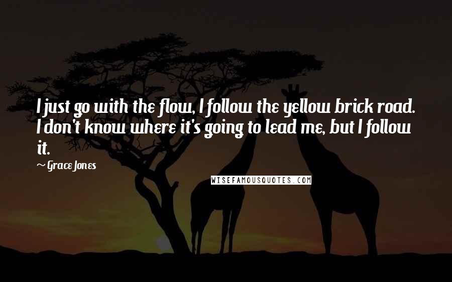 Grace Jones Quotes: I just go with the flow, I follow the yellow brick road. I don't know where it's going to lead me, but I follow it.