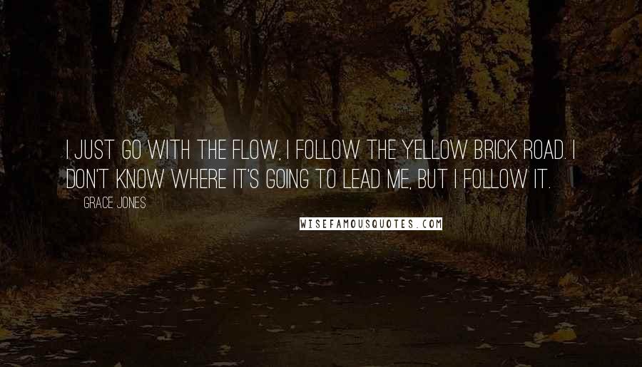 Grace Jones Quotes: I just go with the flow, I follow the yellow brick road. I don't know where it's going to lead me, but I follow it.