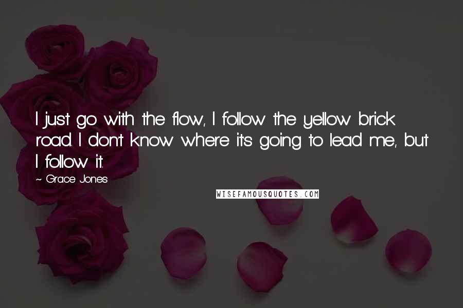 Grace Jones Quotes: I just go with the flow, I follow the yellow brick road. I don't know where it's going to lead me, but I follow it.