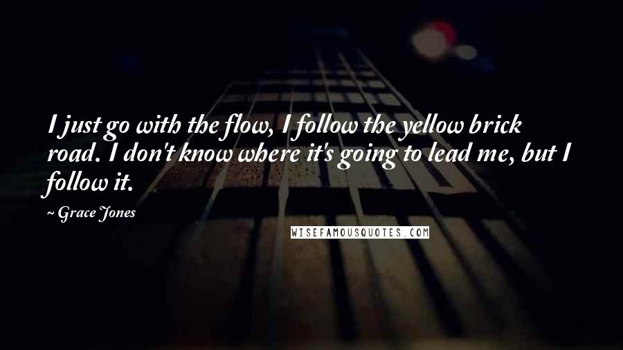 Grace Jones Quotes: I just go with the flow, I follow the yellow brick road. I don't know where it's going to lead me, but I follow it.